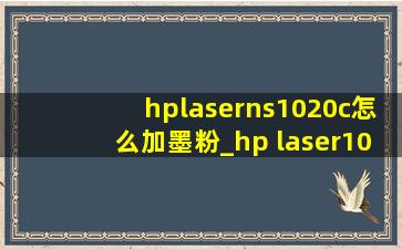 hplaserns1020c怎么加墨粉_hp laser108w如何加墨粉